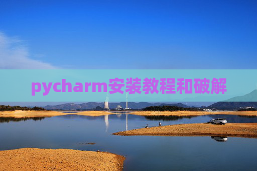 pycharm安装教程和破解 pycharm安装教程和破解